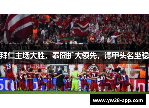 拜仁主场大胜，泰囧扩大领先，德甲头名坐稳