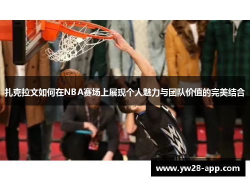 扎克拉文如何在NBA赛场上展现个人魅力与团队价值的完美结合