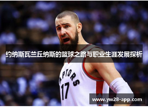 约纳斯瓦兰丘纳斯的篮球之路与职业生涯发展探析